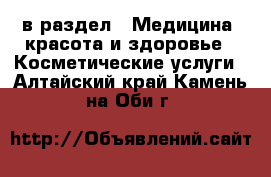 в раздел : Медицина, красота и здоровье » Косметические услуги . Алтайский край,Камень-на-Оби г.
